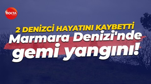 Marmara Denizi açıklarında gemi yangını: İki denizciden acı haber!