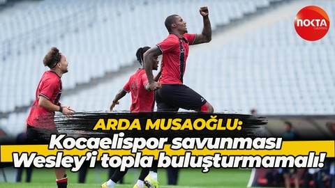 Arda Musaoğlu: Kocaelispor savunması Wesley’i topla buluşturmamalı