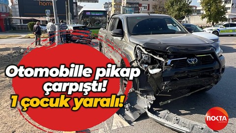Otomobille pikap çarpıştı! 1 çocuk yaralı