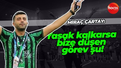 Miraç Çartay: Yasak kalksarsa bize düşen görev şu
