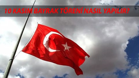 10 Kasım bayrak töreni nasıl yapılır? 10 Kasım bayrak yarıya iner mi?