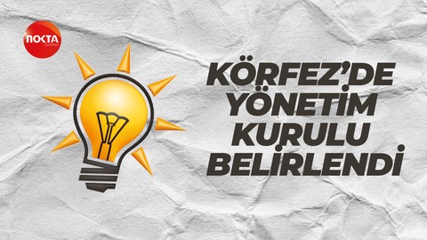 Ak Parti Körfez'de yönetim kurulu belli oldu
