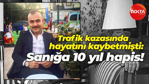 Trafik kazasında hayatını kaybetmişti! Sanığa 10 yıl hapis cezası verildi