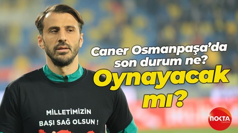 Caner Osmanpaşa’da son durum ne? Oynayacak mı?