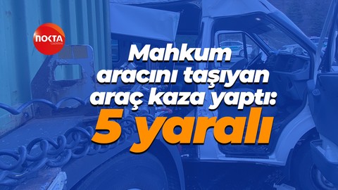 Mahkum aracını taşıyan araç kaza yaptı: 5 yaralı