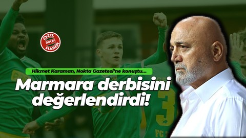 Hikmet Karaman, Nokta Gazetesi’ne konuştu… Marmara derbisini değerlendirdi!