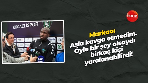 Markao: Asla kavga etmedim. Öyle bir şey olsaydı birkaç kişi yaralanabilirdi!