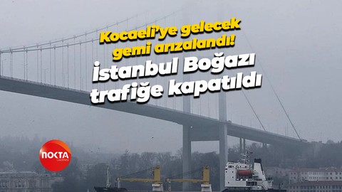 Kocaeli’ye gelecek gemi arızalandı! İstanbul Boğazı trafiğe kapatıldı!