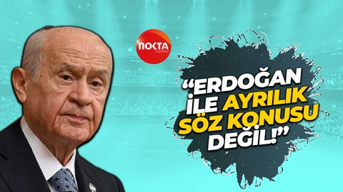 Devlet Bahçeli: Erdoğan ile şahsım arasında ayrılık söz konusu değildir
