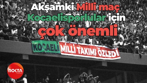 Akşamki Milli maç Kocaelisporlular için çok önemli