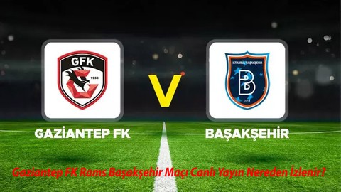 Gaziantep Başakşehir Maçı Canlı Nereden İzlenir? 23 Kasım Gaziantep Başakşehir Maçı Hangi Kanaldan İzlenir?
