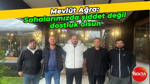 Mevlüt Ağra: Sahalarımızda şiddet değil dostluk olsun