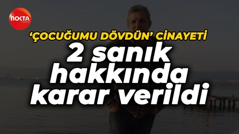 'Çocuğumu dövdün' cinayetinde sanıklar hakkında karar verildi