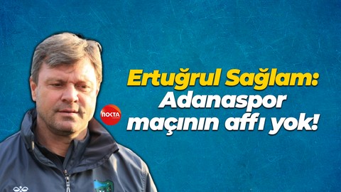Ertuğrul Sağlam: Adanaspor maçının affı yok!