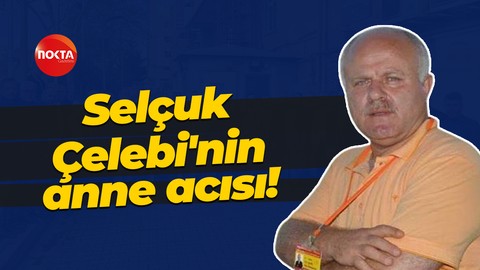 Selçuk Çelebi'nin anne acısı!