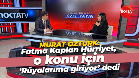 Murat Öztürk o görüşmeyi anlattı: Fatma Kaplan Hürriyet, ‘Rüyalarıma giriyor’ dedi