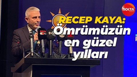 Recep Kaya: AK davamızda geçirilen her vakit ömrümüzün en güzel yıllarıdır