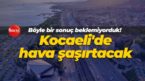 Böyle bir sonuç beklemiyorduk! Kocaeli'de hava şaşırtacak