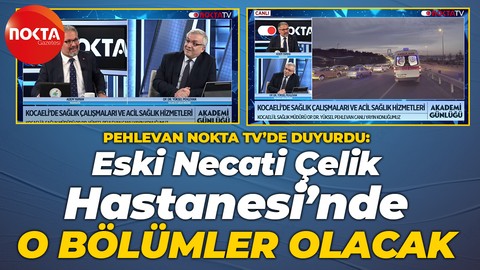 Yüksel Pehlevan, Nokta TV’ye konuştu: Gölcük Necati Çelik Devlet Hastanesi’nde o bölümler olacak!