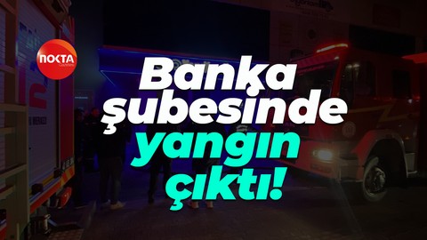 Banka şubesinde yangın çıktı!
