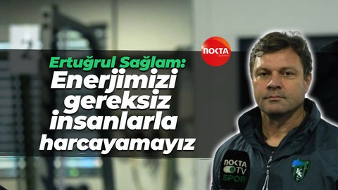 Ertuğrul Sağlam: Enerjimizi gereksiz insanlarla harcayamayız