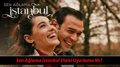 Sen Ağlama İstanbul Dizisi Uyarlama Mı? Star TV Sen Ağlama İstanbul Gerçek Hikaye Mi?