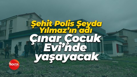 Şehit Polis Şeyda Yılmaz’ın adı Çınar Çocuk Evi’nde yaşayacak