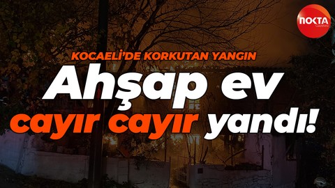 Kocaeli'de korkutan yangın: Ahşap ev alevlerin esiri oldu!