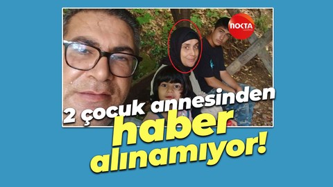 2 çocuk annesinden günlerdir haber alınamıyor!