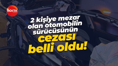 2 kişiye mezar olan otomobilin sürücüsünün cezası belli oldu!
