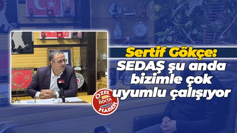 Sertif Gökçe: SEDAŞ şu anda bizimle çok uyumlu çalışıyor