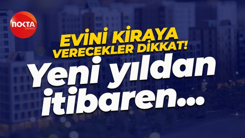 Evini kiraya vermeyi düşünenler dikkat! Yeni yılda yürürlüğe giriyor