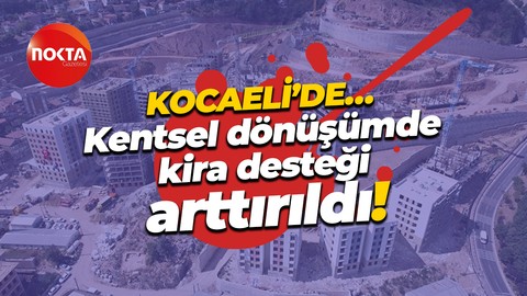 Kentsel dönüşümde kira desteği arttı! İşte Kocaeli’de yeni rakam…