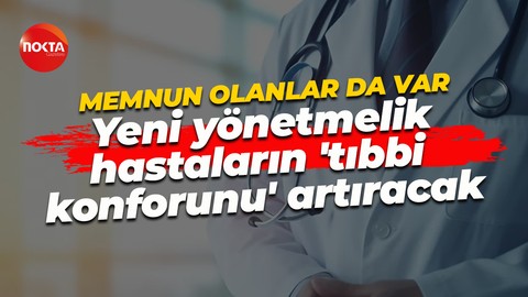 Memnun olanlarda var: Yeni yönetmelik hastaların 'tıbbi konforunu' artıracak