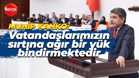 Muhip Kanko: Bu politikalar, vatandaşlarımızın sırtına ağır bir yük bindirmektedir