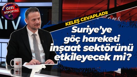 Oğuzhan Keleş cevapladı: Suriye'ye göç hareketi inşaat sektörünü etkileyecek mi?