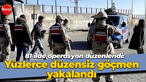 81 ilde operasyon düzenlendi: Yüzlerce düzensiz göçmen yakalandı