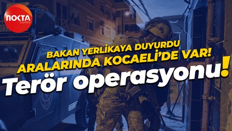 Ali Yerlikaya açıkladı: Kocaeli'nin de içinde olduğu 17 ilde terör operasyonu!