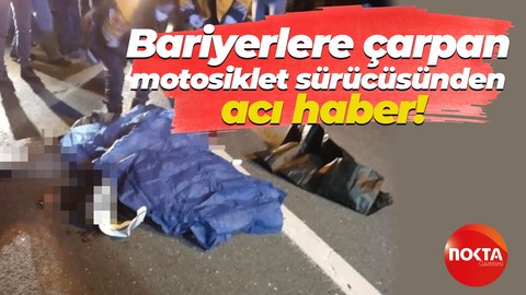 Bariyerlere çarpan motosiklet sürücüsü hayatını kaybetti