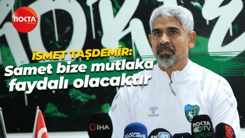 İsmet Taşdemir: Samet bize mutlaka faydalı olacaktır