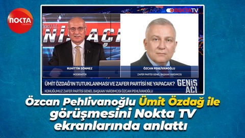 Özcan Pehlivanoğlu Ümit Özdağ ile görüşmesini Nokta TV ekranlarında anlattı