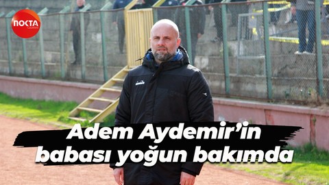 Adem Aydemir’in babası yoğun bakımda