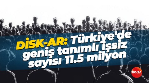 DİSK-AR: Türkiye'de geniş tanımlı işsiz sayısı 11.5 milyon
