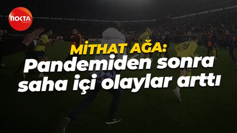 Mithat Ağa: Pandeminin getirdiği sıkıntılar saha içi olay sayılarını artırdı