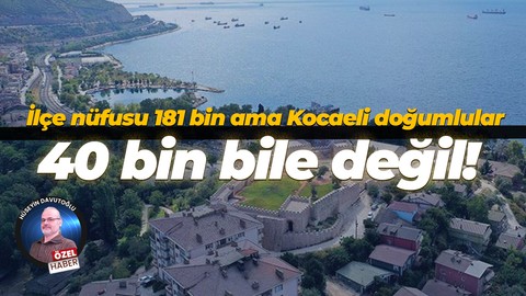 İlçe nüfusu 181 bin ama Kocaeli doğumlular 40 bin bile değil!