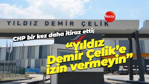 CHP bir kez daha itiraz etti; “Yıldız Demir Çelik’e izin vermeyin”