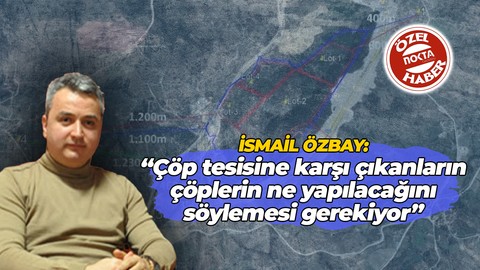 İsmail Özbay: Karşı çıkanların, çöplerin ne yapılacağını söylemesi gerekiyor