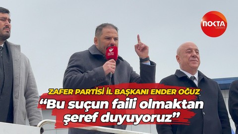 Zafer Partisi İl Başkanı Ender Oğuz “Bu suçun faili olmaktan şeref duyuyoruz”