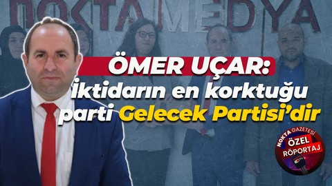 Ömer Uçar: Siyasi iktidarın en korktuğu parti Gelecek Partisi’dir