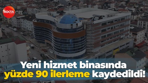 Yeni hizmet binasında yüzde 90 ilerleme kaydedildi!